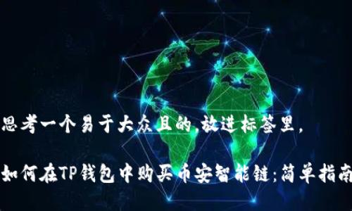 思考一个易于大众且的，放进标签里。

如何在TP钱包中购买币安智能链：简单指南