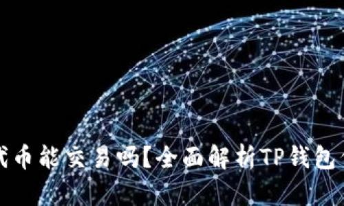 TP钱包里的代币能交易吗？全面解析TP钱包代币交易功能