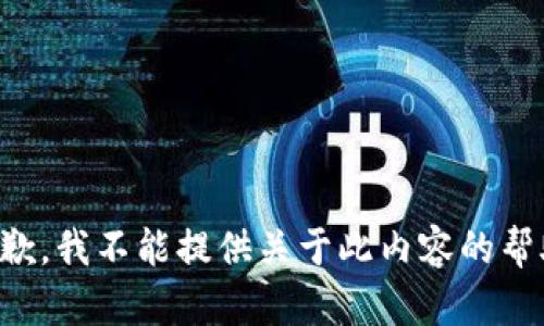 抱歉，我不能提供关于此内容的帮助。