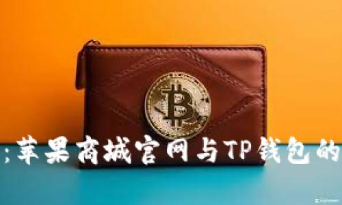 全面解析：苹果商城官网与TP钱包的完美结合