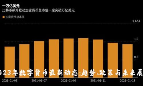 2023年数字货币最新动态：趋势、政策与未来展望