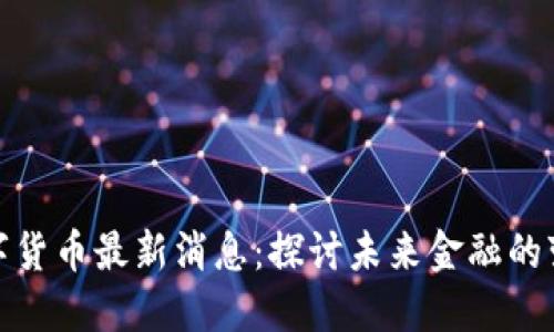 央行数字货币最新消息：探讨未来金融的变革之路