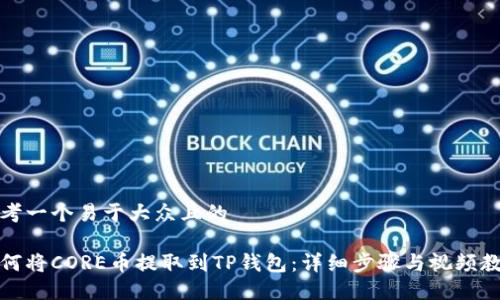 思考一个易于大众且的

如何将CORE币提取到TP钱包：详细步骤与视频教程