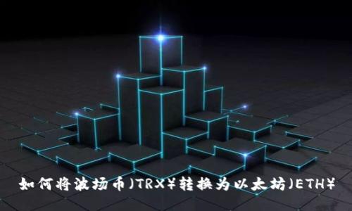 如何将波场币（TRX）转换为以太坊（ETH）