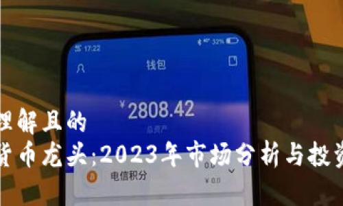 易于理解且的
数字货币龙头：2023年市场分析与投资指南