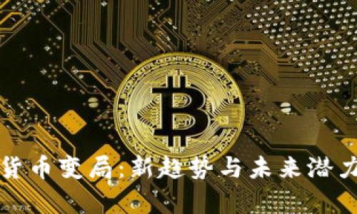 数字货币变局：新趋势与未来潜力分析