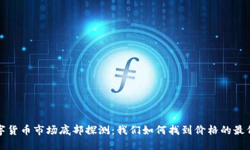 数字货币市场底部探测：我们如何找到价格的最低点