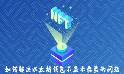 
如何解决以太坊钱包不显示收益的问题