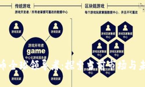 数字货币全球领导者：探索当前市场与未来趋势