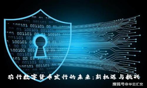 农行数字货币发行的未来：新机遇与挑战