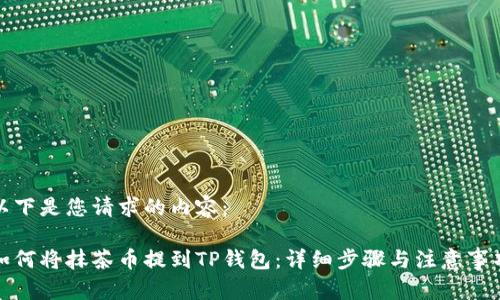 以下是您请求的内容：

如何将抹茶币提到TP钱包：详细步骤与注意事项