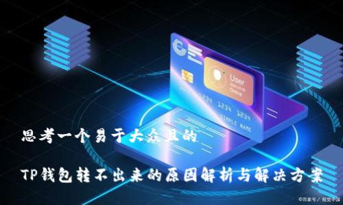 思考一个易于大众且的

TP钱包转不出来的原因解析与解决方案