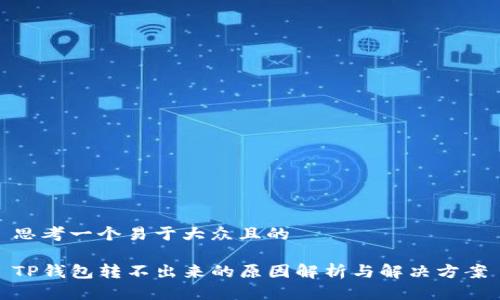 思考一个易于大众且的

TP钱包转不出来的原因解析与解决方案