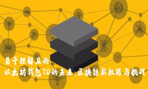 易于理解且的  
以太坊钱包TD的未来：区块链新机遇与挑战