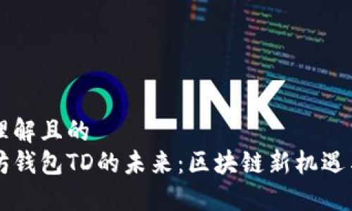 易于理解且的  
以太坊钱包TD的未来：区块链新机遇与挑战