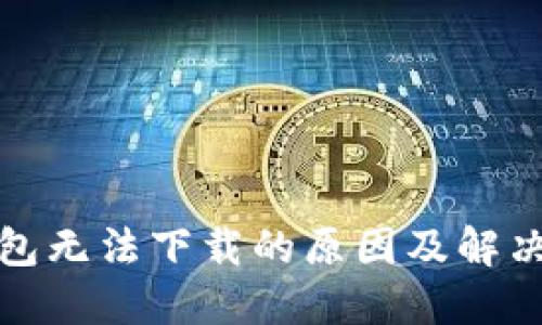TP钱包无法下载的原因及解决方案