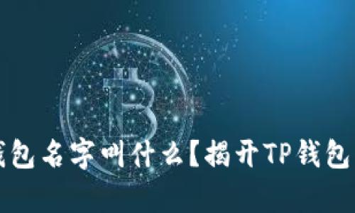 真正的TP钱包名字叫什么？揭开TP钱包的神秘面纱