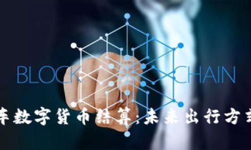 滴滴打车数字货币结算：未来出行方式的革新