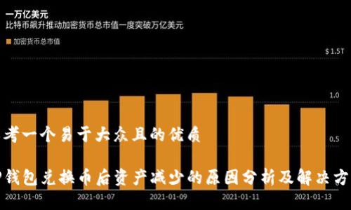 思考一个易于大众且的优质

TP钱包兑换币后资产减少的原因分析及解决方案