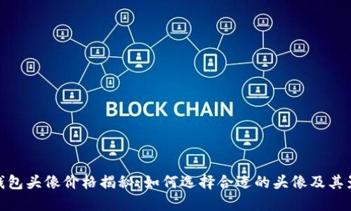 TP钱包头像价格揭秘：如何选择合适的头像及其影响