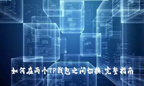 如何在两个TP钱包之间切换：完整指南