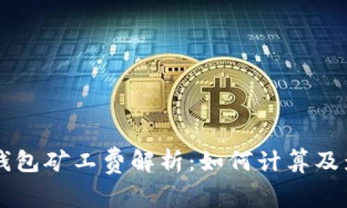 以太坊钱包矿工费解析：如何计算及影响因素