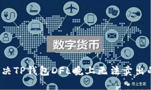 如何解决TP钱包DFL晚上无法卖出的问题？
