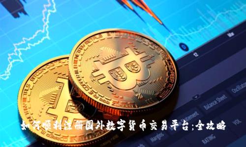 如何顺利注册国外数字货币交易平台：全攻略