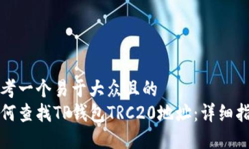 思考一个易于大众且的
如何查找TP钱包TRC20地址：详细指南
