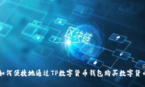 如何便捷地通过TP数字货币钱包购买数字货币