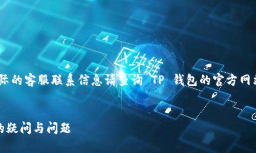 请注意，以下内容仅供参考，实际的客服联系信息请查询 TP 钱包的官方网站或官方渠道以获取最新信息。


TP钱包客服人工电话：解决您的疑问与问题