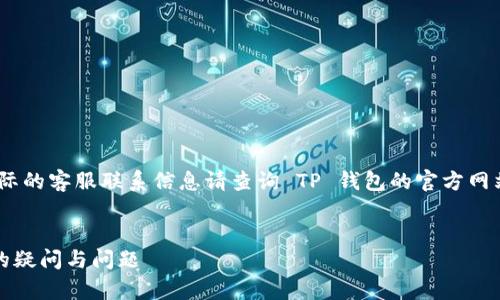 请注意，以下内容仅供参考，实际的客服联系信息请查询 TP 钱包的官方网站或官方渠道以获取最新信息。


TP钱包客服人工电话：解决您的疑问与问题