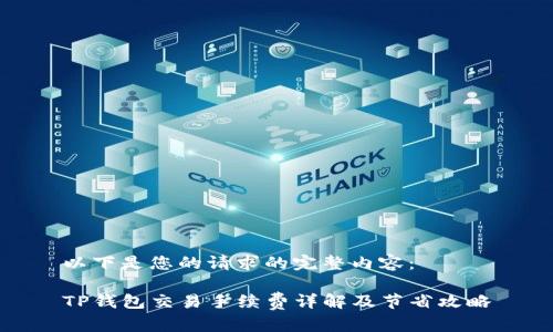 以下是您的请求的完整内容：

TP钱包交易手续费详解及节省攻略