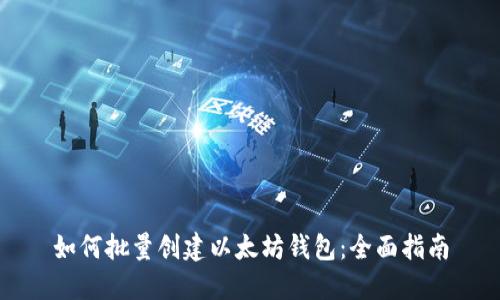 如何批量创建以太坊钱包：全面指南