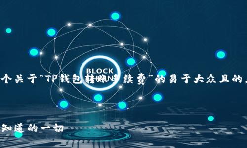 为了适应您的需求，我将提供一个关于“TP钱包转账手续费”的易于大众且的，并给出相关关键词与内容大纲。

### 

TP钱包转账手续费揭秘：你需要知道的一切