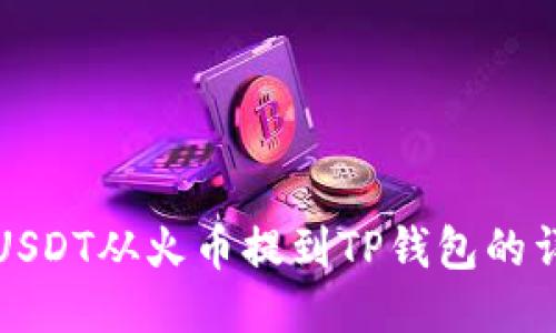 如何将USDT从火币提到TP钱包的详细指南