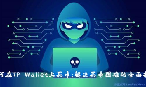 如何在TP Wallet上买币：解决买币困难的全面指南