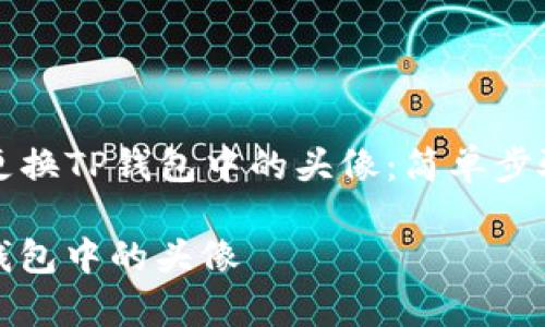 Title: 如何轻松更换TP钱包中的头像：简单步骤与常见问题解答

如何轻松更换TP钱包中的头像