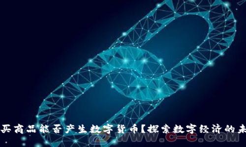 购买商品能否产生数字货币？探索数字经济的未来