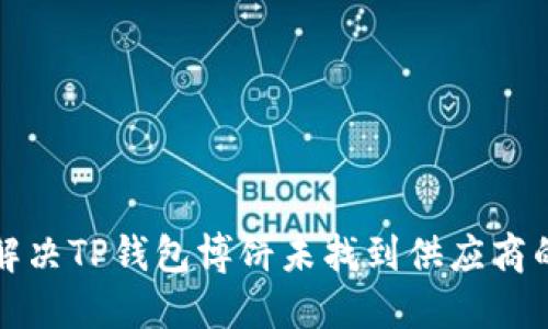 如何解决TP钱包博饼未找到供应商的问题