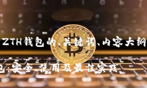 好的，下面是关于以太坊ZTH钱包的、关键词、内容大纲及相关问题的详细设计。

全面解析以太坊ZTH钱包：安全、使用及最佳实践