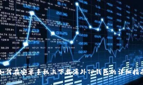 如何在安卓手机上下载海外TP钱包的详细指南