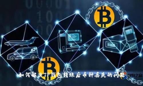 如何解决TP钱包转账后币种丢失的问题