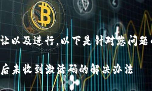 为了更好地让以及进行，以下是针对您问题的解决方案：

TP钱包支付后未收到激活码的解决办法
