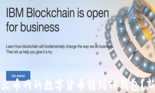 
如何将火币网的数字货币转到TP钱包？新手指南