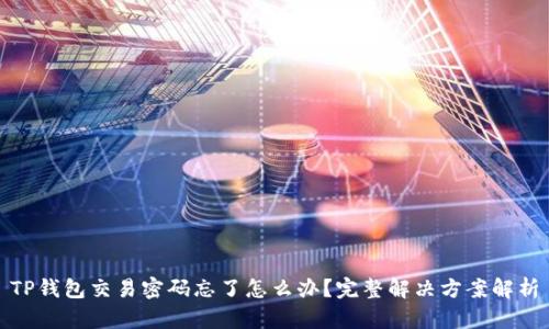 TP钱包交易密码忘了怎么办？完整解决方案解析