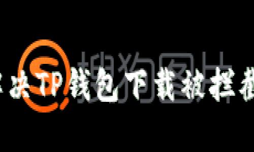 : 如何解决TP钱包下载被拦截的问题？