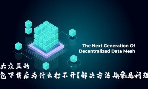 易于大众且的
tp钱包下载后为什么打不开？解决方法与常见问题解析