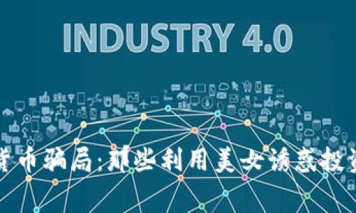 揭秘数字货币骗局：那些利用美女诱惑投资者的黑幕