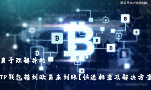 易于理解并的

TP钱包转到欧易未到账？快速排查及解决方案